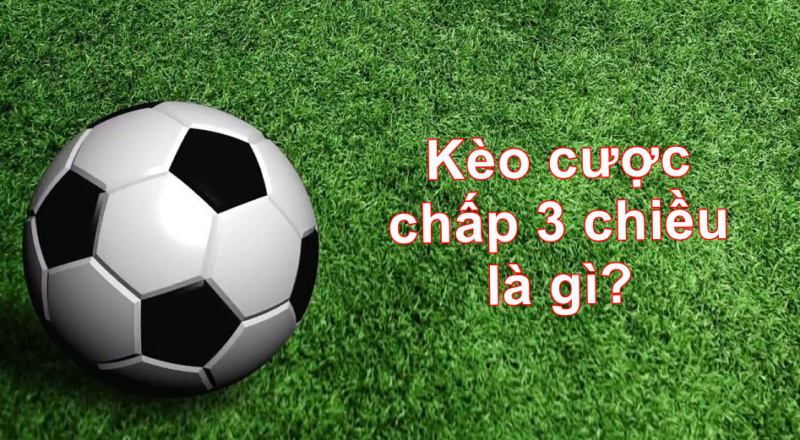 Thế nào là kèo chấp 3 chiều?
